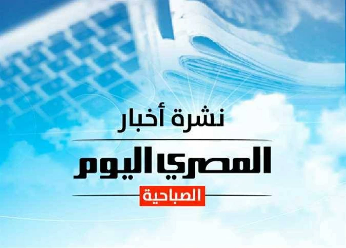النشرة الصباحية من «المصرى اليوم».. استئناف إدخال شاحنات المساعدات والوقود إلى غزة.. تفاصيل الأيام الأخيرة في حياة الفنان أحمد جلال عبد القوي