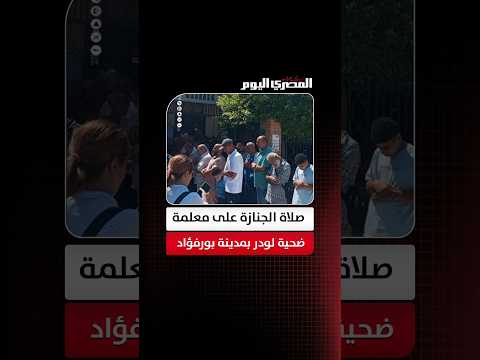 تركت 3 أطفال.. صلاة الجنازة على معلمة ضحية لودر بمدينة بورفؤاد
